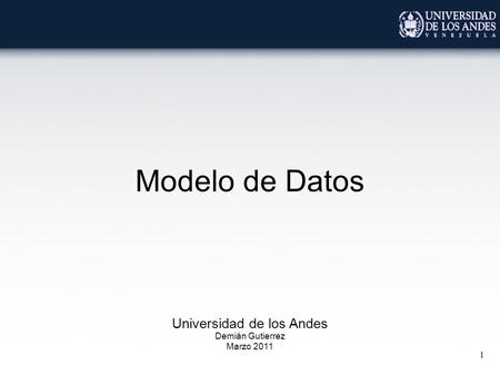 1 Modelo de Datos Universidad de los Andes Demián Gutierrez Marzo 2011.