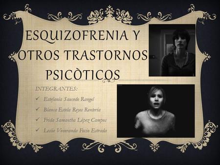 ESQUIZOFRENIA Y OTROS TRASTORNOS PSICÒTICOS INTEGRANTES: Estefanía Saucedo Rangel Blanca Estela Reyes Rentería Frida Samantha López Campos Leslie Veneranda.