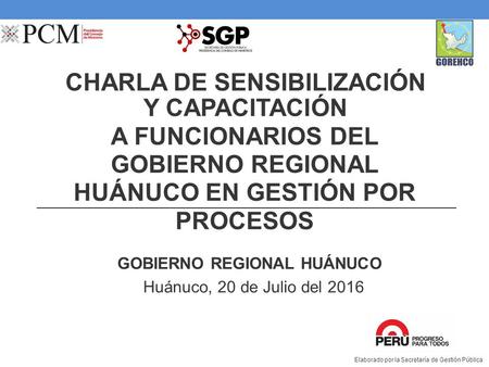 CHARLA DE SENSIBILIZACIÓN Y CAPACITACIÓN A FUNCIONARIOS DEL GOBIERNO REGIONAL HUÁNUCO EN GESTIÓN POR PROCESOS GOBIERNO REGIONAL HUÁNUCO Huánuco, 20 de.