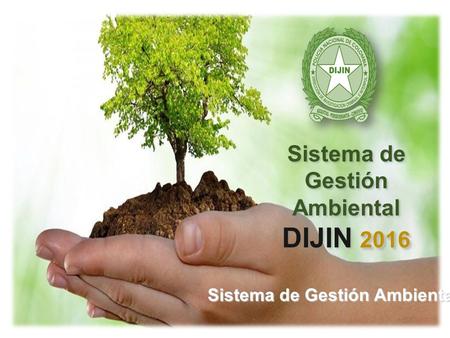 Sistema de Gestión Ambiental DIJIN Sistema de Gestión Ambiental DIJIN Sistema de Gestión 2016 Ambiental DIJIN 2016 Sistema de Gestión 2016 Ambiental DIJIN.