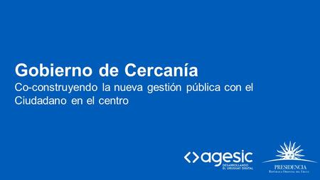 Gobierno de Cercanía Co-construyendo la nueva gestión pública con el Ciudadano en el centro.