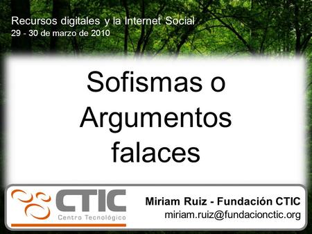 Sofismas o Argumentos falaces Recursos digitales y la Internet Social 29 - 30 de marzo de 2010 Miriam Ruiz - Fundación CTIC