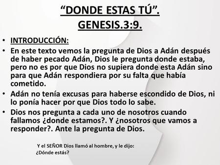 “DONDE ESTAS TÚ”. GENESIS.3:9. INTRODUCCIÓN: En este texto vemos la pregunta de Dios a Adán después de haber pecado Adán, Dios le pregunta donde estaba,