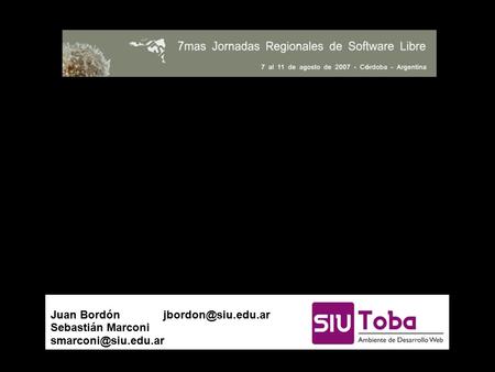 Un entorno de desarrollo y algo más: SIU-TOBA El primer software liberado desarrollado por un área del Estado Juan Bordón Sebastián.