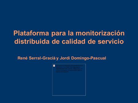 Plataforma para la monitorización distribuida de calidad de servicio René Serral-Gracià y Jordi Domingo-Pascual.