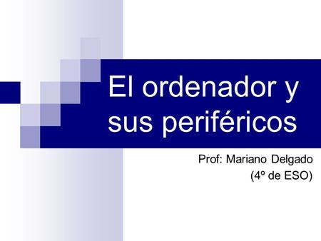 El ordenador y sus periféricos Prof: Mariano Delgado (4º de ESO)