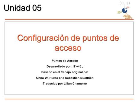 Configuración de puntos de acceso Puntos de Acceso Desarrollado por: IT +46, Basado en el trabajo original de: Onno W. Purbo and Sebastian Buettrich Traducido.