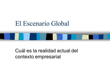 El Escenario Global Cuál es la realidad actual del contexto empresarial.