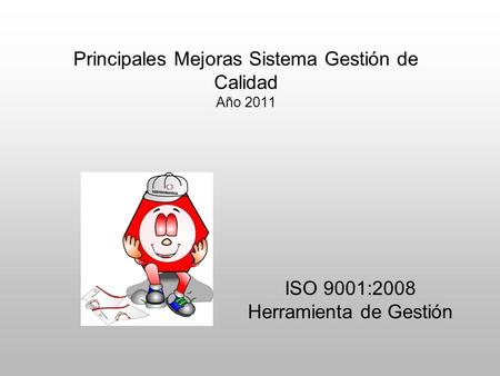 Principales Mejoras Sistema Gestión de Calidad Año 2011 ISO 9001:2008 Herramienta de Gestión.