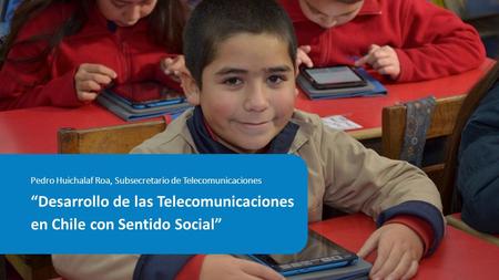 Pedro Huichalaf Roa, Subsecretario de Telecomunicaciones “Desarrollo de las Telecomunicaciones en Chile con Sentido Social”