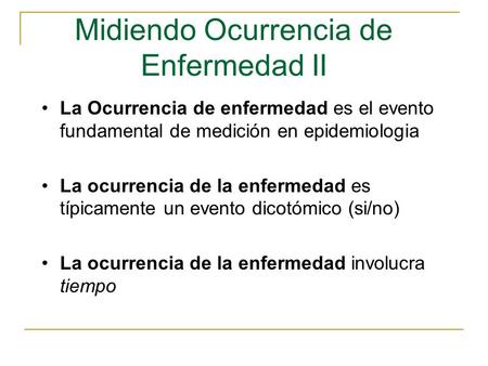 Midiendo Ocurrencia de Enfermedad II La Ocurrencia de enfermedad es el evento fundamental de medición en epidemiologia La ocurrencia de la enfermedad es.