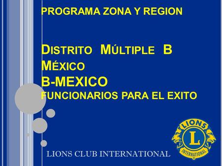 PROGRAMA ZONA Y REGION D ISTRITO M ÚLTIPLE B M ÉXICO B-MEXICO FUNCIONARIOS PARA EL EXITO LIONS CLUB INTERNATIONAL.