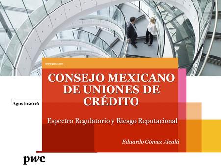 Agosto 2016  CONSEJO MEXICANO DE UNIONES DE CRÉDITO Espectro Regulatorio y Riesgo Reputacional Eduardo Gómez Alcalá Slide 1.