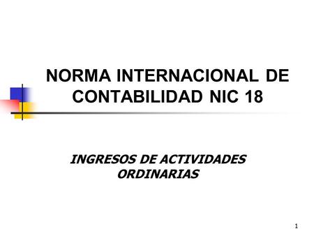 1 NORMA INTERNACIONAL DE CONTABILIDAD NIC 18 INGRESOS DE ACTIVIDADES ORDINARIAS 1.