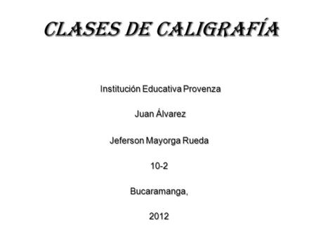 Clases De Caligrafía Institución Educativa Provenza Juan Álvarez Jeferson Mayorga Rueda 10-2Bucaramanga,2012.