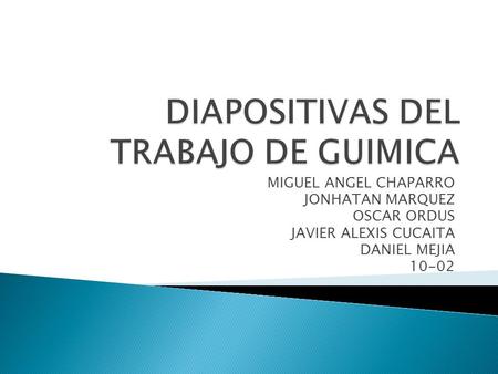 MIGUEL ANGEL CHAPARRO JONHATAN MARQUEZ OSCAR ORDUS JAVIER ALEXIS CUCAITA DANIEL MEJIA 10-02.