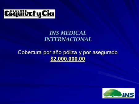 INS MEDICAL INTERNACIONAL Cobertura por año póliza y por asegurado $2,000,000.00.