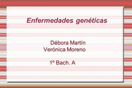 Enfermedades genéticas Débora Martín Verónica Moreno 1º Bach. A.