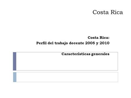 Costa Rica Costa Rica: Perfil del trabajo decente 2005 y 2010 Características generales.