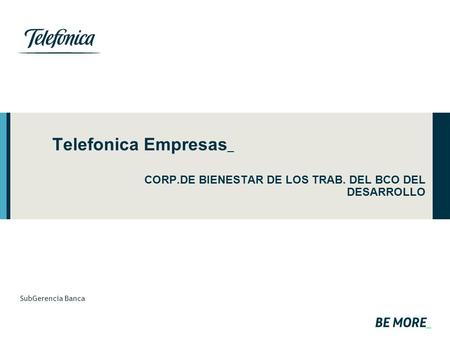 Telefonica Empresas _ CORP.DE BIENESTAR DE LOS TRAB. DEL BCO DEL DESARROLLO SubGerencia Banca.