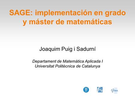 SAGE: implementación en grado y máster de matemáticas Joaquim Puig i Sadurní Departament de Matemàtica Aplicada I Universitat Politècnica de Catalunya.
