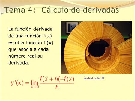Tema 4: Cálculo de derivada s Arched cedar II La función derivada de una función f(x) es otra función f’(x) que asocia a cada número real su derivada.