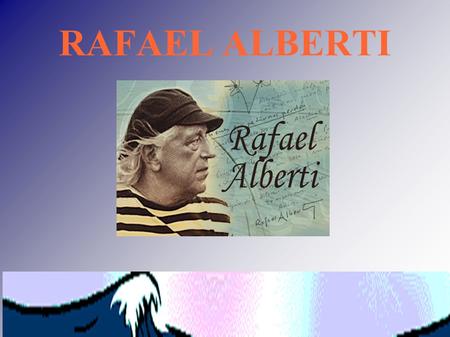 RAFAEL ALBERTI. Rafael Alberti nació en Puerto de Santa María (Cádiz) en 1932. Es uno de los más grandes poetas españoles del s.xx. Poeta muy cercano.