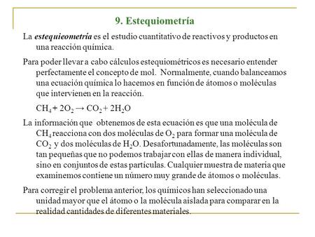 9. Estequiometría La estequieometría es el estudio cuantitativo de reactivos y productos en una reacción química. Para poder llevar a cabo cálculos estequiométricos.