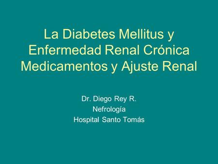 La Diabetes Mellitus y Enfermedad Renal Crónica Medicamentos y Ajuste Renal Dr. Diego Rey R. Nefrología Hospital Santo Tomás.