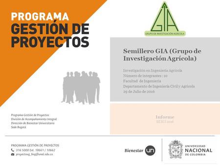 Informe SEM I 2016 Semillero GIA (Grupo de Investigación Agrícola) Investigación en Ingeniería Agrícola Número de integrantes : 10 Facultad de Ingeniería.