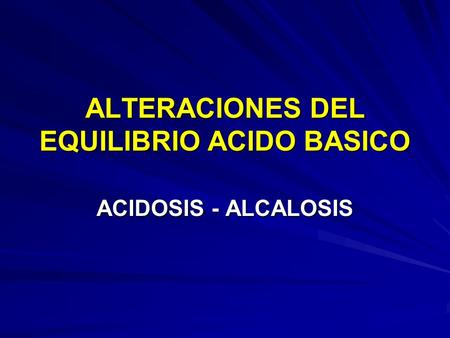 ALTERACIONES DEL EQUILIBRIO ACIDO BASICO ACIDOSIS - ALCALOSIS.