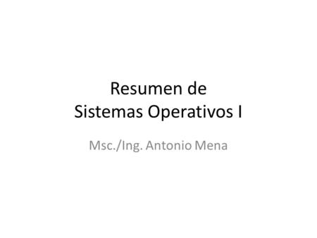 Resumen de Sistemas Operativos I Msc./Ing. Antonio Mena.