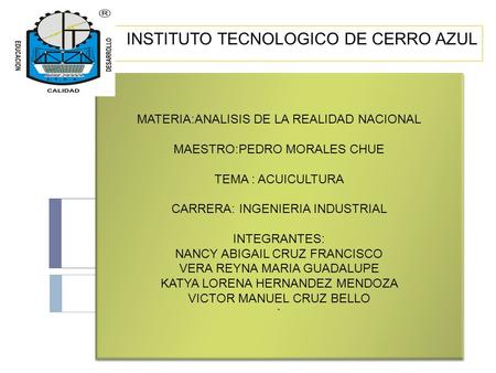 INSTITUTO TECNOLOGICO DE CERRO AZUL ¡`````` MATERIA:ANALISIS DE LA REALIDAD NACIONAL MAESTRO:PEDRO MORALES CHUE TEMA : ACUICULTURA CARRERA: INGENIERIA.