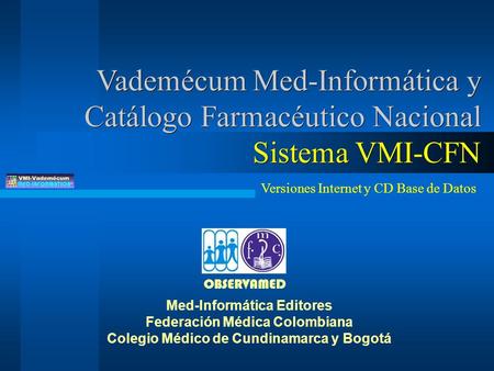 Vademécum Med-Informática y Catálogo Farmacéutico Nacional Sistema VMI-CFN Med-Informática Editores Federación Médica Colombiana Colegio Médico de Cundinamarca.