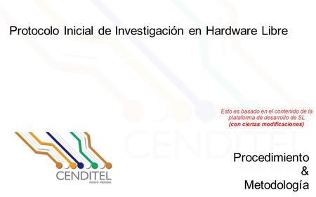 Protocolo Inicial de Investigación en Hardware Libre Procedimiento & Metodología Esto es basado en el contenido de la plataforma de desarrollo de SL (con.