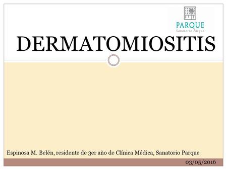 DERMATOMIOSITIS Espinosa M. Belén, residente de 3er año de Clínica Médica, Sanatorio Parque 03/05/2016.