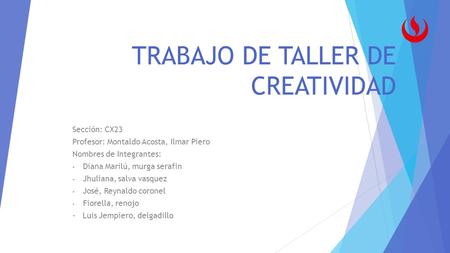 TRABAJO DE TALLER DE CREATIVIDAD Sección: CX23 Profesor: Montaldo Acosta, Ilmar Piero Nombres de Integrantes: - Diana Marilú, murga serafin - Jhuliana,