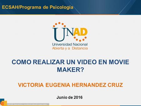 ECSAH/Programa de Psicología COMO REALIZAR UN VIDEO EN MOVIE MAKER? VICTORIA EUGENIA HERNANDEZ CRUZ Junio de 2016.