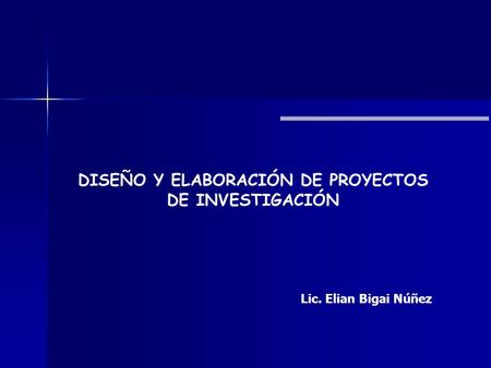 DISEÑO Y ELABORACIÓN DE PROYECTOS DE INVESTIGACIÓN Lic. Elian Bigai Núñez.