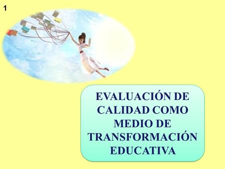 1 EVALUACIÓN DE CALIDAD COMO MEDIO DE TRANSFORMACIÓN EDUCATIVA.