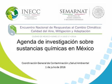 Coordinación General de Contaminación y Salud Ambiental 1 de julio de 2016 Agenda de investigación sobre sustancias químicas en México.
