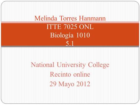 National University College Recinto online 29 Mayo 2012 Melinda Torres Hanmann ITTE 7025 ONL Biología 1010 5.1.