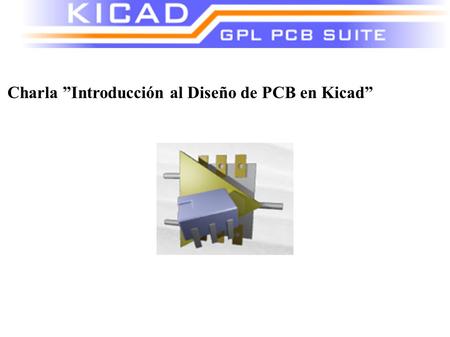 Charla ”Introducción al Diseño de PCB en Kicad”. KICAD: Es un conjunto de programas (Suite) que posee todas las herramientas necesarias para el diseño.