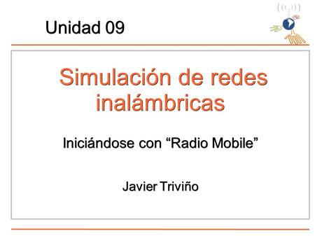 Simulación de redes inalámbricas Simulación de redes inalámbricas Unidad 09 Javier Triviño Iniciándose con “Radio Mobile”
