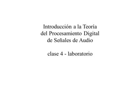 Introducción a la Teoría del Procesamiento Digital de Señales de Audio clase 4 - laboratorio.