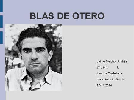 BLAS DE OTERO Jaime Melchor Andrés 2º Bach. B Lengua Castellana Jose Antonio Garcia 20/11/2014.
