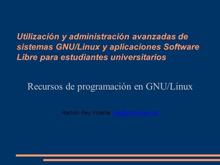 Utilización y administración avanzadas de sistemas GNU/Linux y aplicaciones Software Libre para estudiantes universitarios Recursos de programación en.
