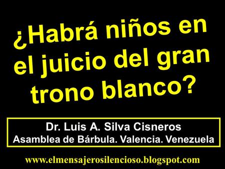 Dr. Luis A. Silva Cisneros Asamblea de Bárbula. Valencia. Venezuela  ¿Habrá niños en el juicio del gran trono blanco?