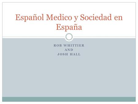 ROB WHITTIER AND JOSH HALL Español Medico y Sociedad en España.