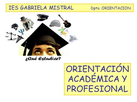 IES GABRIELA MISTRAL Dpto. ORIENTACION ORIENTACIÓN ACADÉMICA Y PROFESIONAL.